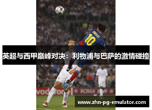 英超与西甲巅峰对决:利物浦与巴萨的激情碰撞