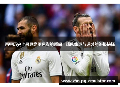 西甲历史上最具绝望色彩的瞬间:球队命运与逆袭的终极抉择