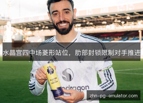 水晶宫四中场菱形站位,肋部封锁限制对手推进 水晶宫四中场菱形站位,肋部封锁限制对手推进