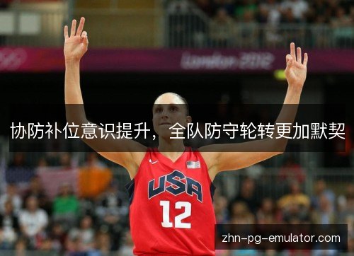 协防补位意识提升,全队防守轮转更加默契