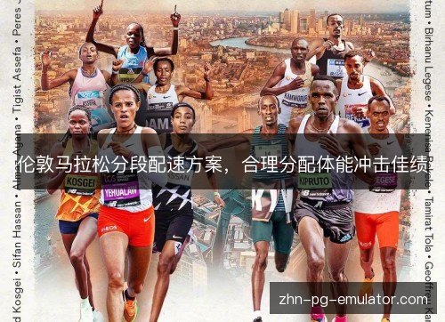伦敦马拉松分段配速方案,合理分配体能冲击佳绩 伦敦马拉松分段配速方案,合理分配体能冲击佳绩